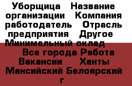 Уборщица › Название организации ­ Компания-работодатель › Отрасль предприятия ­ Другое › Минимальный оклад ­ 7 000 - Все города Работа » Вакансии   . Ханты-Мансийский,Белоярский г.